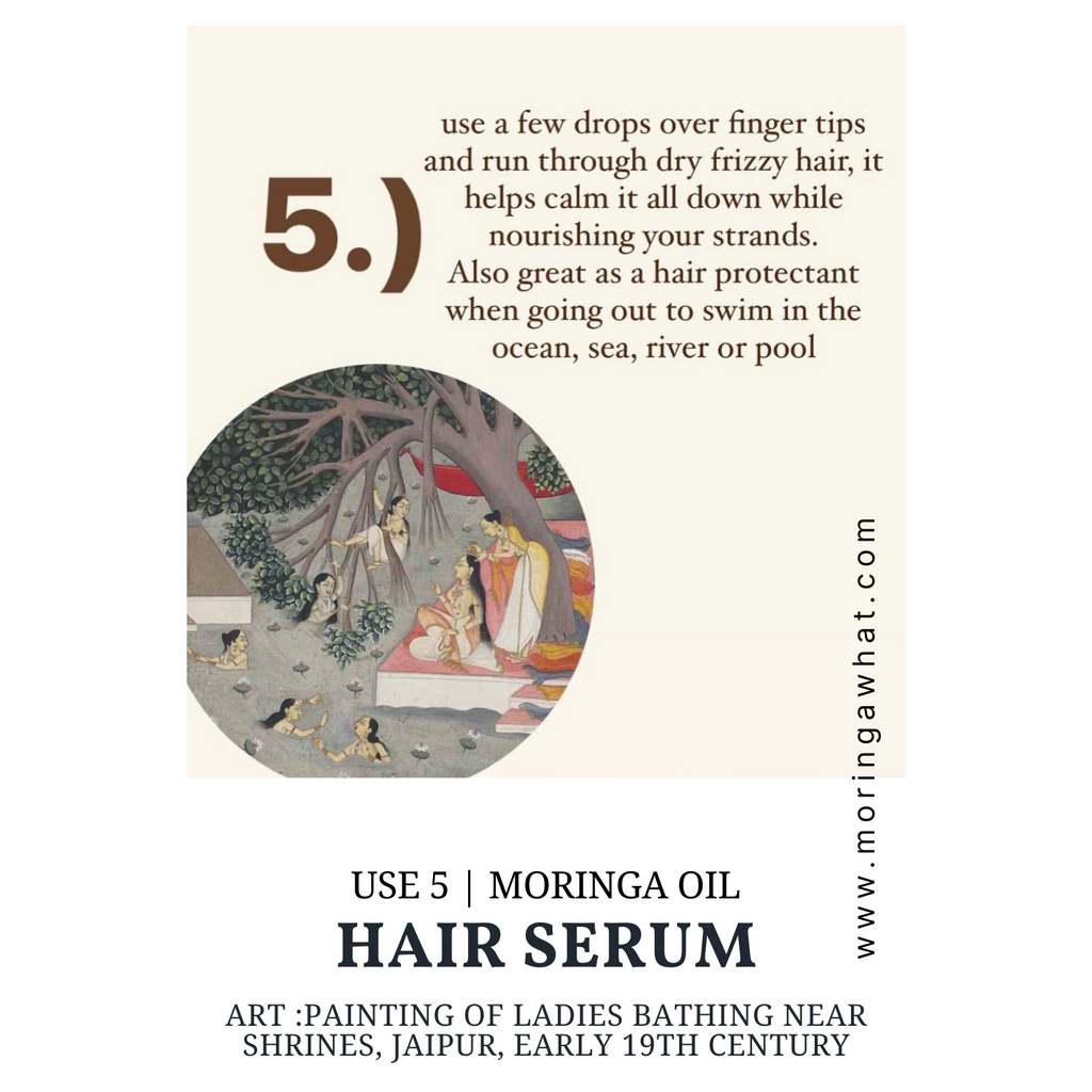 NO. 5 | As a leave on serum for dry frizzy hair - for wherever hair grows. Apply Moringa oil ends towards roots, a little goes a long way.  A few drops daily into curls and waves.